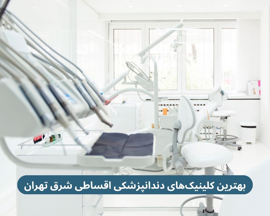 بهترین کلینیک های دندانپزشکی اقساطی شرق تهران